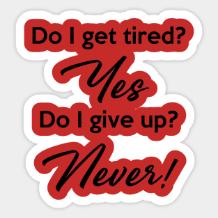 Do I get tired? Yes. Do I give up? Never! Sticker